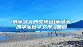 带草字头的女孩名(草字头的字起名字女孩)_重复