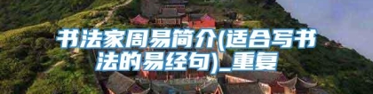 书法家周易简介(适合写书法的易经句)_重复