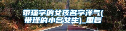带瑾字的女孩名字洋气(带瑾的小名女生)_重复