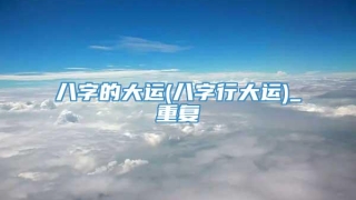 八字的大运(八字行大运)_重复