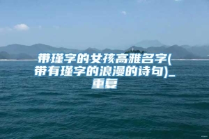 带瑾字的女孩高雅名字(带有瑾字的浪漫的诗句)_重复