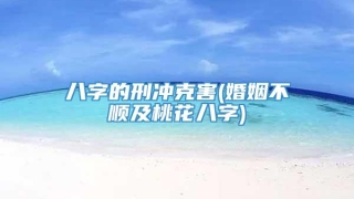 八字的刑冲克害(婚姻不顺及桃花八字)