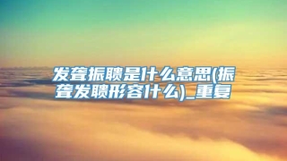 发聋振聩是什么意思(振聋发聩形容什么)_重复