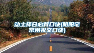 动土择日必背口诀(阴阳宅常用祝文口诀)
