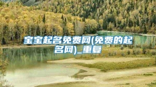 宝宝起名免费网(免费的起名网)_重复