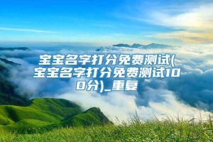 宝宝名字打分免费测试(宝宝名字打分免费测试100分)_重复