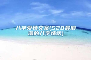 八字爱情文案(520最浪漫的八字情话)