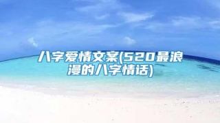 八字爱情文案(520最浪漫的八字情话)