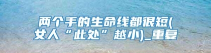 两个手的生命线都很短(女人“此处”越小)_重复