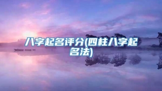 八字起名评分(四柱八字起名法)