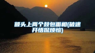 额头上两个鼓包面相(破迷开悟侃烦恼)