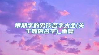 带期字的男孩名字大全(关于期的名字)_重复