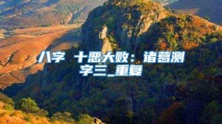 八字 十恶大败：诸葛测字三_重复