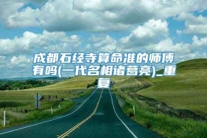 成都石经寺算命准的师傅有吗(一代名相诸葛亮)_重复