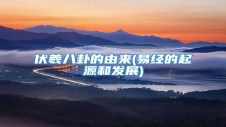 伏羲八卦的由来(易经的起源和发展)