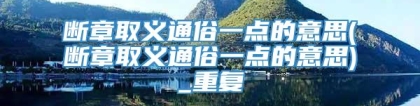 断章取义通俗一点的意思(断章取义通俗一点的意思)_重复