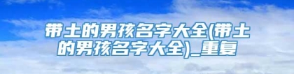 带土的男孩名字大全(带土的男孩名字大全)_重复