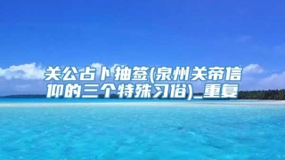 关公占卜抽签(泉州关帝信仰的三个特殊习俗)_重复