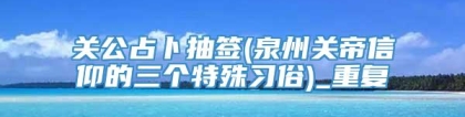 关公占卜抽签(泉州关帝信仰的三个特殊习俗)_重复