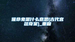 催命鬼是什么意思(古代宫廷奇案)_重复