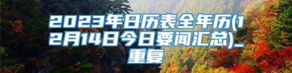 2023年日历表全年历(12月14日今日要闻汇总)_重复