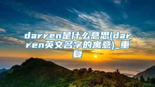darren是什么意思(darren英文名字的寓意)_重复