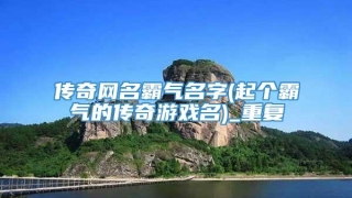 传奇网名霸气名字(起个霸气的传奇游戏名)_重复