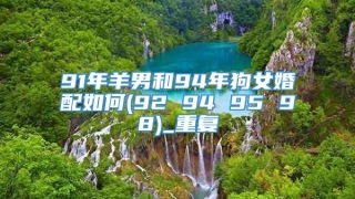 91年羊男和94年狗女婚配如何(92 94 95 98)_重复