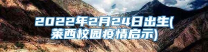 2022年2月24日出生(莱西校园疫情启示)