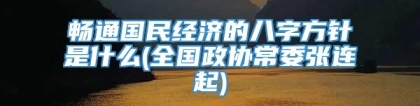 畅通国民经济的八字方针是什么(全国政协常委张连起)