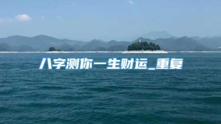 八字测你一生财运_重复