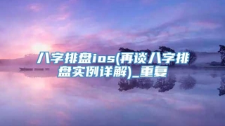 八字排盘ios(再谈八字排盘实例详解)_重复