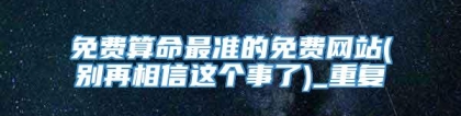 免费算命最准的免费网站(别再相信这个事了)_重复