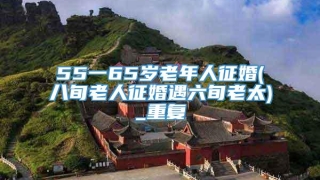 55一65岁老年人征婚(八旬老人征婚遇六旬老太)_重复