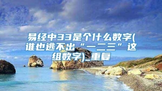 易经中33是个什么数字(谁也逃不出“一二三”这组数字)_重复
