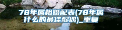 78年属相婚配表(78年属什么的最佳配偶)_重复