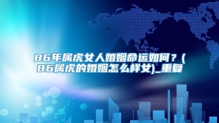 86年属虎女人婚姻命运如何？(86属虎的婚姻怎么样女)_重复