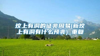 坟上有洞的征兆周易(新坟上有洞有什么预兆)_重复