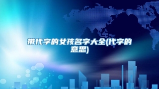 带代字的女孩名字大全(代字的意思)