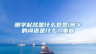 册字起名是什么意思(册字的词语是什么)_重复