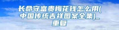 长命守富贵梅花钱怎么用(中国传统吉祥图案全集)_重复