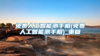 免费人工智能测手相(免费人工智能测手相)_重复