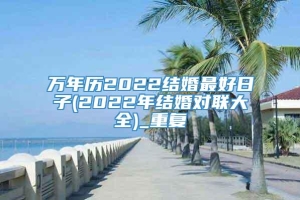 万年历2022结婚最好日子(2022年结婚对联大全)_重复