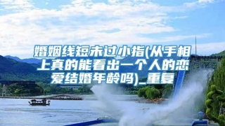 婚姻线短未过小指(从手相上真的能看出一个人的恋爱结婚年龄吗)_重复