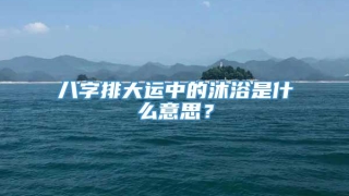 八字排大运中的沐浴是什么意思?