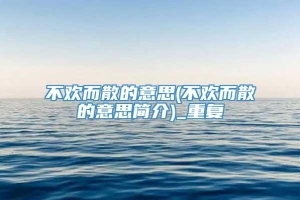 不欢而散的意思(不欢而散的意思简介)_重复