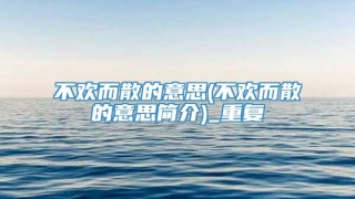 不欢而散的意思(不欢而散的意思简介)_重复