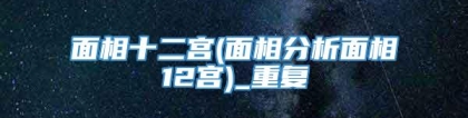 面相十二宫(面相分析面相12宫)_重复