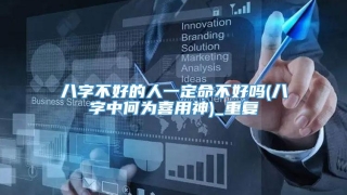 八字不好的人一定命不好吗(八字中何为喜用神)_重复