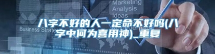 八字不好的人一定命不好吗(八字中何为喜用神)_重复